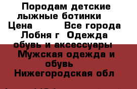 Породам детские лыжные ботинки.  › Цена ­ 500 - Все города, Лобня г. Одежда, обувь и аксессуары » Мужская одежда и обувь   . Нижегородская обл.